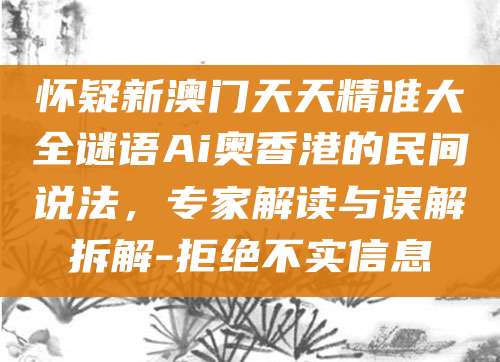 怀疑新澳门天天精准大全谜语Ai奥香港的民间说法，专家解读与误解拆解-拒绝不实信息
