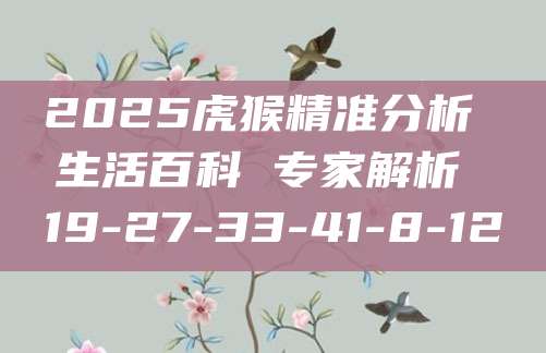 2025虎猴精准分析 生活百科 专家解析 19-27-33-41-8-12
